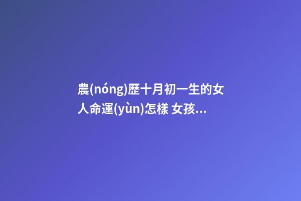農(nóng)歷十月初一生的女人命運(yùn)怎樣 女孩陰歷十月初一出生命硬嗎 寒衣節(jié)出生女人的命運(yùn)是好是壞-第1張-觀點(diǎn)-玄機(jī)派